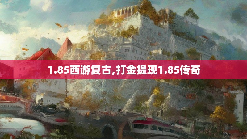 1.85西游复古,打金提现1.85传奇