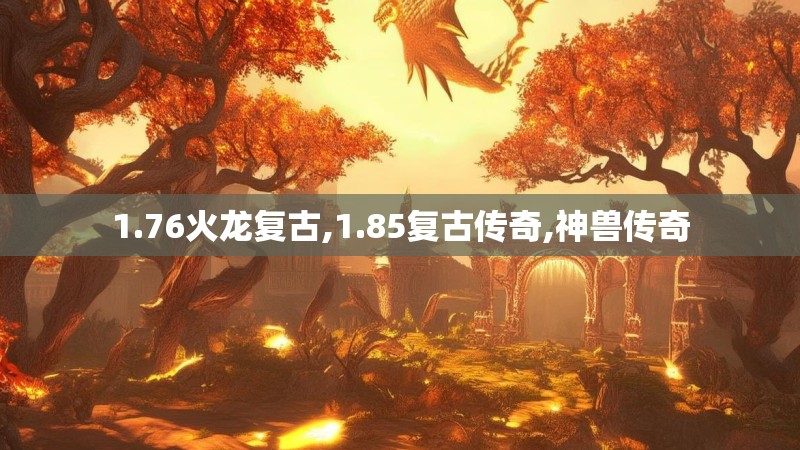 1.76火龙复古,1.85复古传奇,神兽传奇