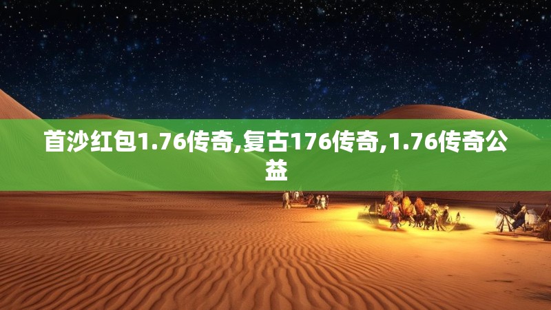 首沙红包1.76传奇,复古176传奇,1.76传奇公益