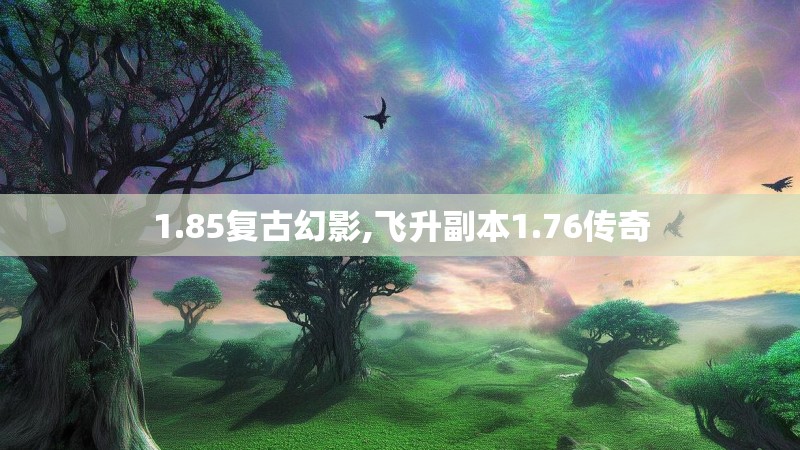 1.85复古幻影,飞升副本1.76传奇