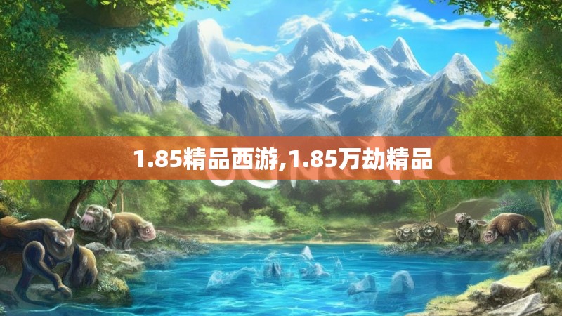 1.85精品西游,1.85万劫精品