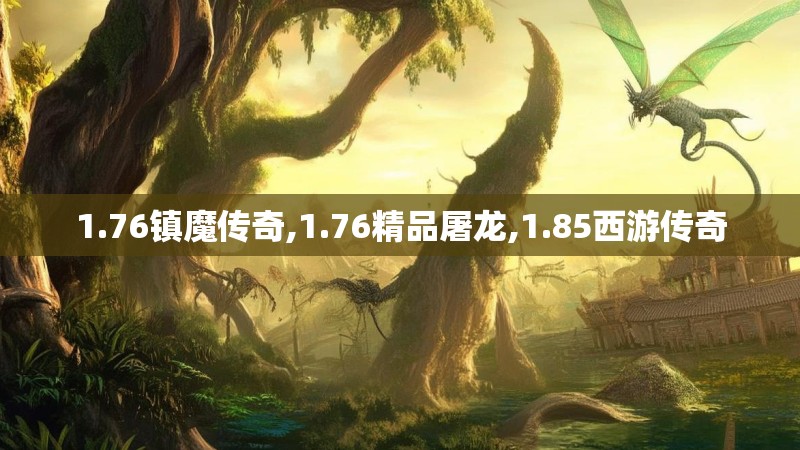 1.76镇魔传奇,1.76精品屠龙,1.85西游传奇