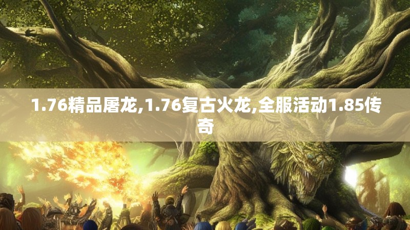 1.76精品屠龙,1.76复古火龙,全服活动1.85传奇