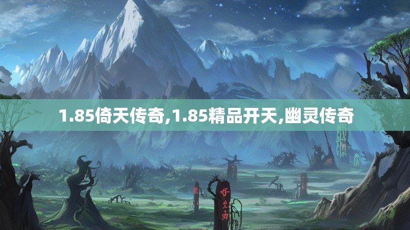 1.85倚天传奇,1.85精品开天,幽灵传奇