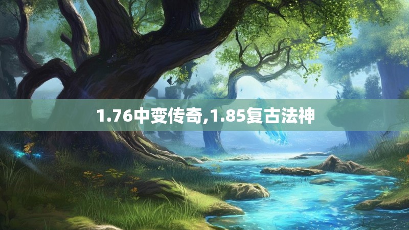 1.76中变传奇,1.85复古法神