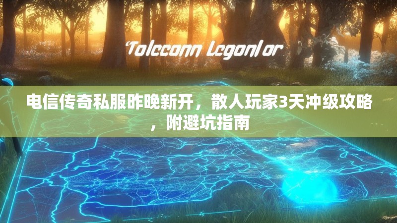 电信传奇私服昨晚新开，散人玩家3天冲级攻略，附避坑指南
