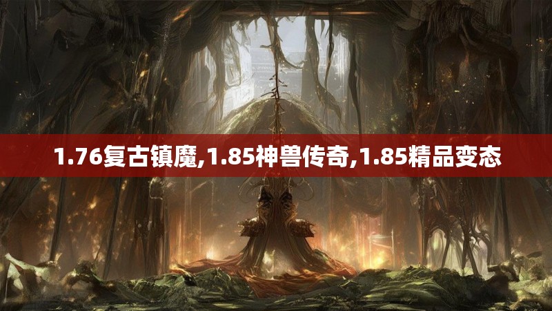 1.76复古镇魔,1.85神兽传奇,1.85精品变态