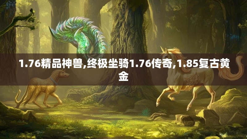 1.76精品神兽,终极坐骑1.76传奇,1.85复古黄金