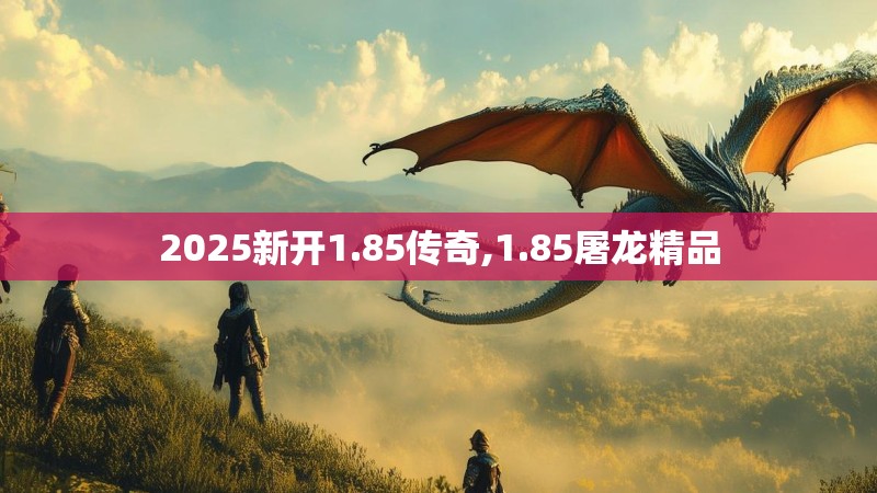 2025新开1.85传奇,1.85屠龙精品