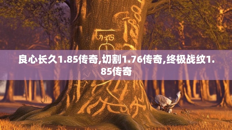 良心长久1.85传奇,切割1.76传奇,终极战纹1.85传奇