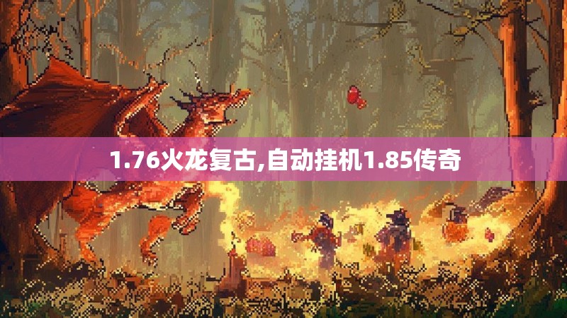 1.76火龙复古,自动挂机1.85传奇