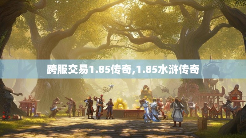跨服交易1.85传奇,1.85水浒传奇