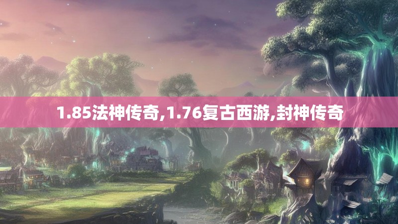 1.85法神传奇,1.76复古西游,封神传奇