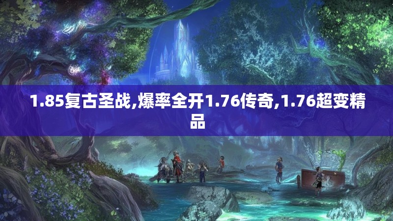 1.85复古圣战,爆率全开1.76传奇,1.76超变精品