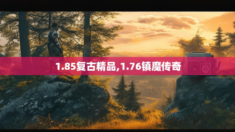 1.85复古精品,1.76镇魔传奇
