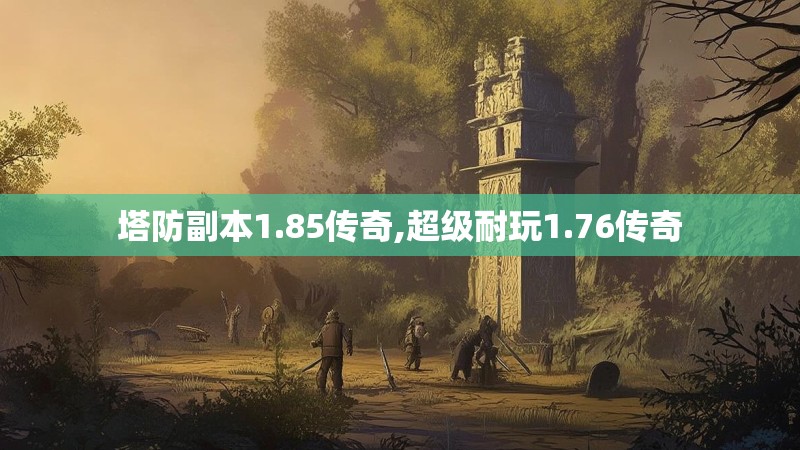 塔防副本1.85传奇,超级耐玩1.76传奇