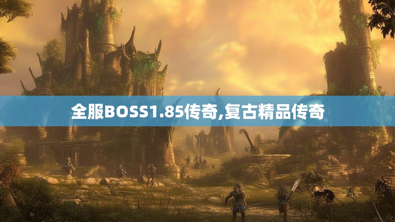 全服BOSS1.85传奇,复古精品传奇