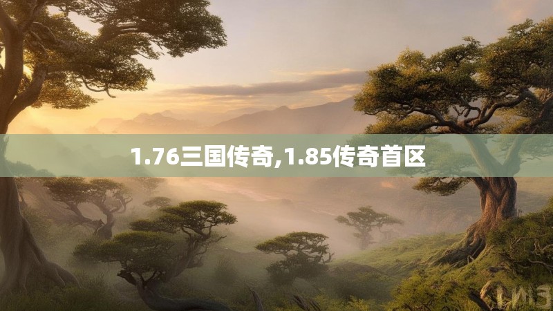 1.76三国传奇,1.85传奇首区