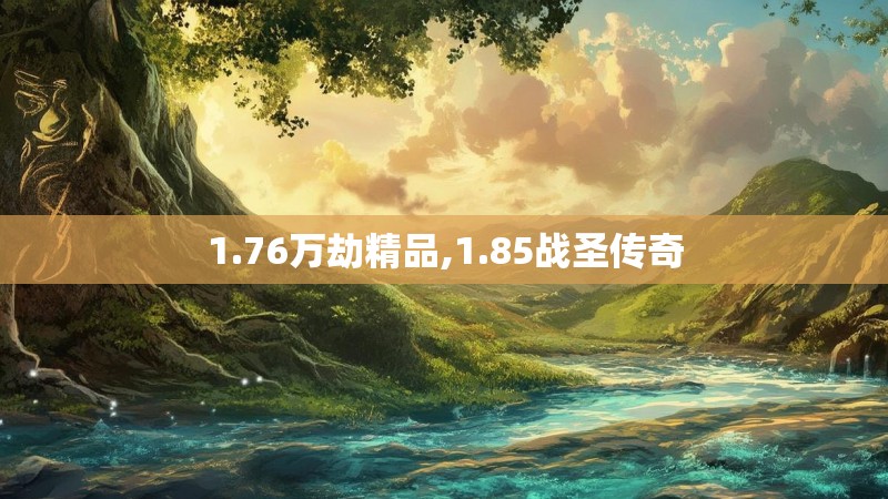 1.76万劫精品,1.85战圣传奇