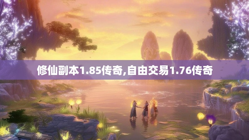 修仙副本1.85传奇,自由交易1.76传奇