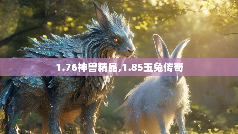 1.76神兽精品,1.85玉兔传奇