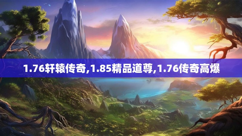 1.76轩辕传奇,1.85精品道尊,1.76传奇高爆