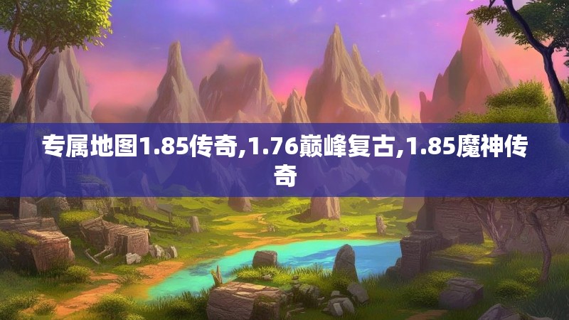 专属地图1.85传奇,1.76巅峰复古,1.85魔神传奇