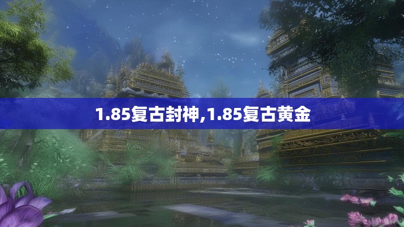 1.85复古封神,1.85复古黄金