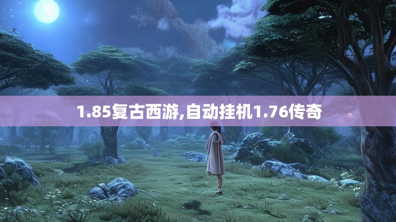 1.85复古西游,自动挂机1.76传奇