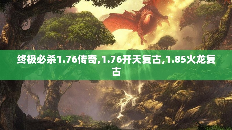 终极必杀1.76传奇,1.76开天复古,1.85火龙复古