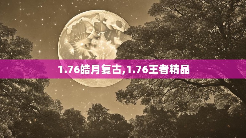1.76皓月复古,1.76王者精品