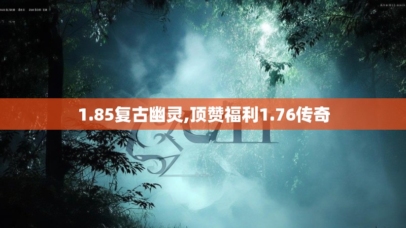 1.85复古幽灵,顶赞福利1.76传奇