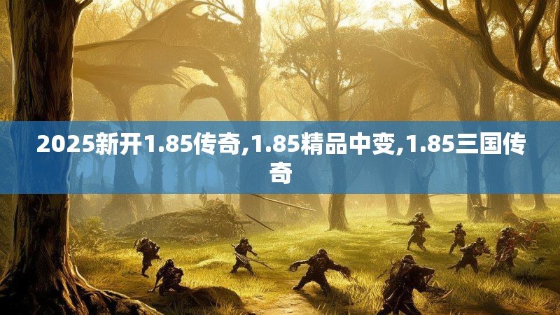 2025新开1.85传奇,1.85精品中变,1.85三国传奇