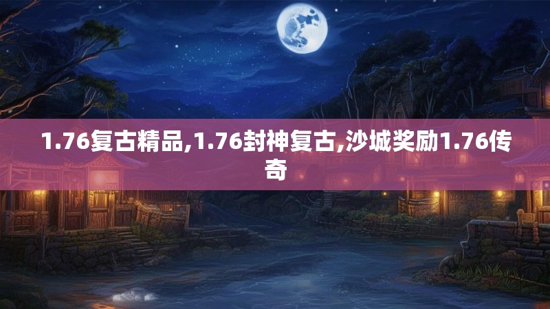 1.76复古精品,1.76封神复古,沙城奖励1.76传奇