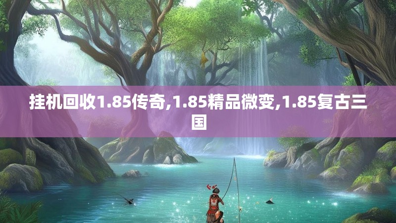 挂机回收1.85传奇,1.85精品微变,1.85复古三国