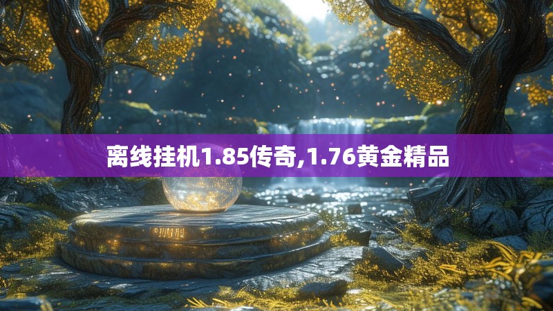 离线挂机1.85传奇,1.76黄金精品