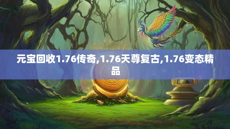 元宝回收1.76传奇,1.76天尊复古,1.76变态精品