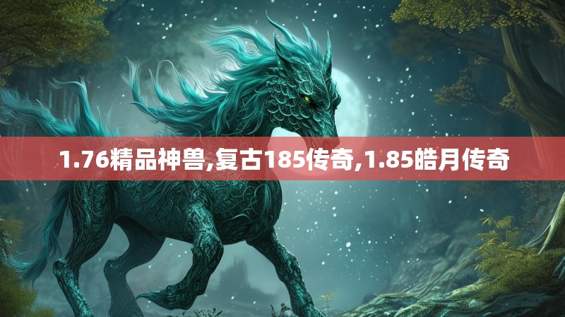 1.76精品神兽,复古185传奇,1.85皓月传奇