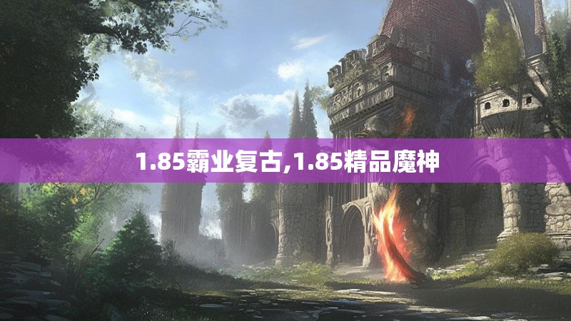 1.85霸业复古,1.85精品魔神