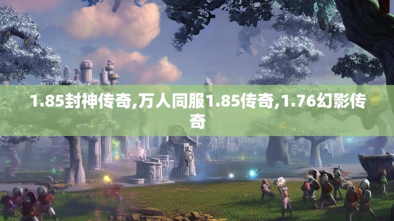 1.85封神传奇,万人同服1.85传奇,1.76幻影传奇