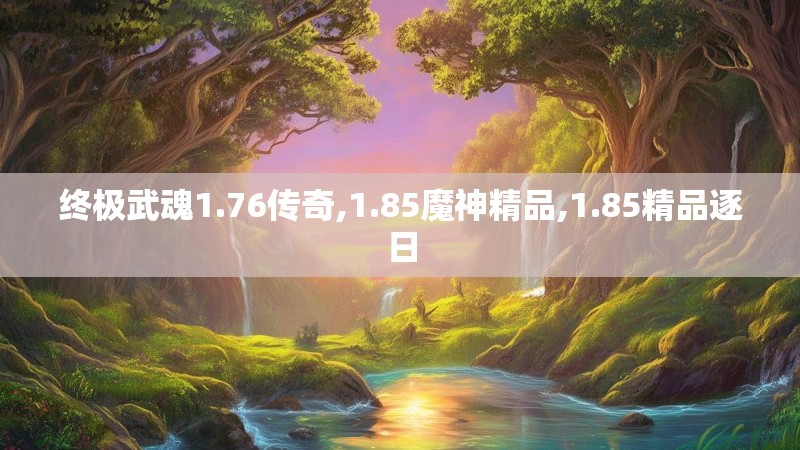 终极武魂1.76传奇,1.85魔神精品,1.85精品逐日