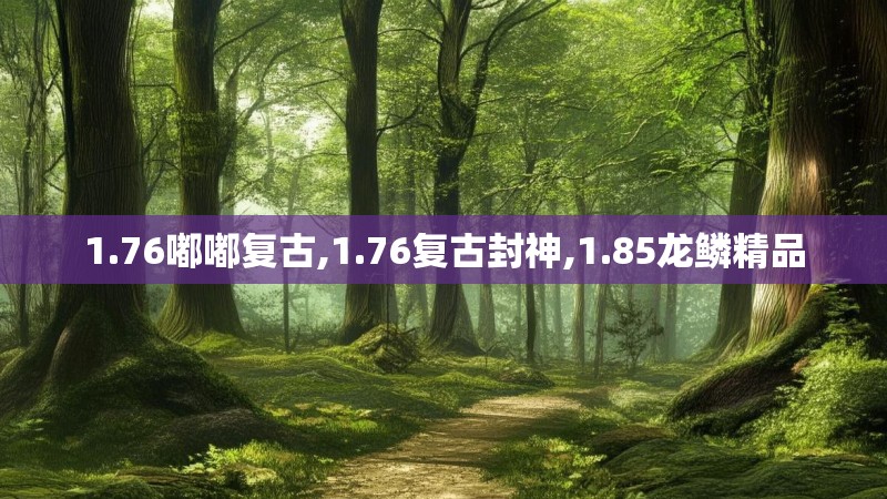 1.76嘟嘟复古,1.76复古封神,1.85龙鳞精品