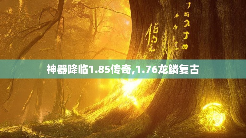神器降临1.85传奇,1.76龙鳞复古