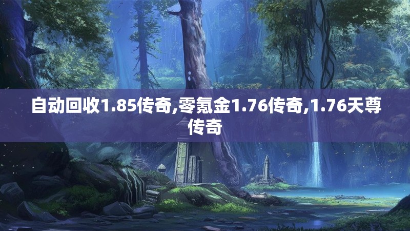 自动回收1.85传奇,零氪金1.76传奇,1.76天尊传奇