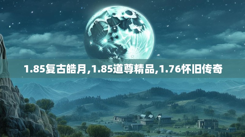 1.85复古皓月,1.85道尊精品,1.76怀旧传奇