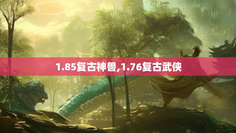 1.85复古神兽,1.76复古武侠