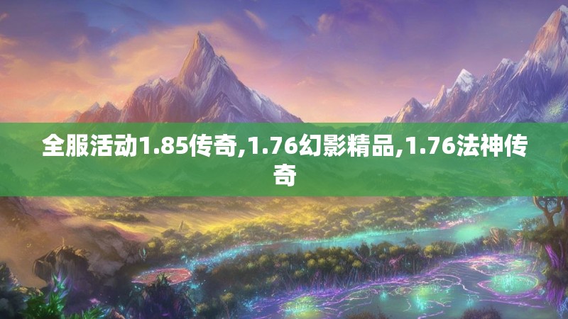 全服活动1.85传奇,1.76幻影精品,1.76法神传奇