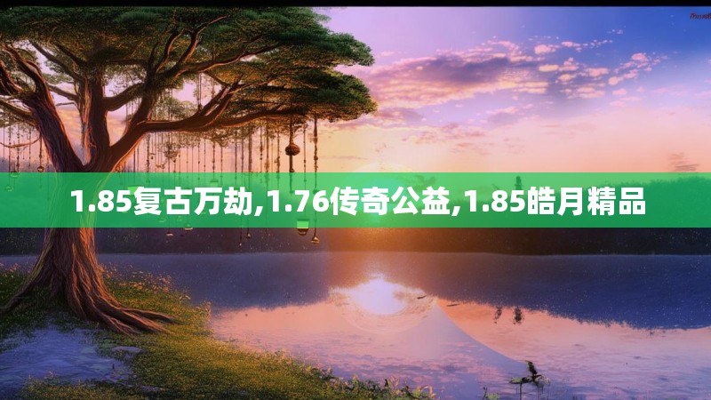 1.85复古万劫,1.76传奇公益,1.85皓月精品