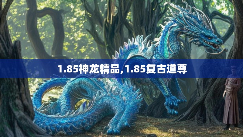 1.85神龙精品,1.85复古道尊