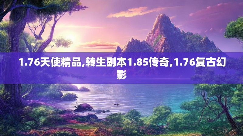 1.76天使精品,转生副本1.85传奇,1.76复古幻影
